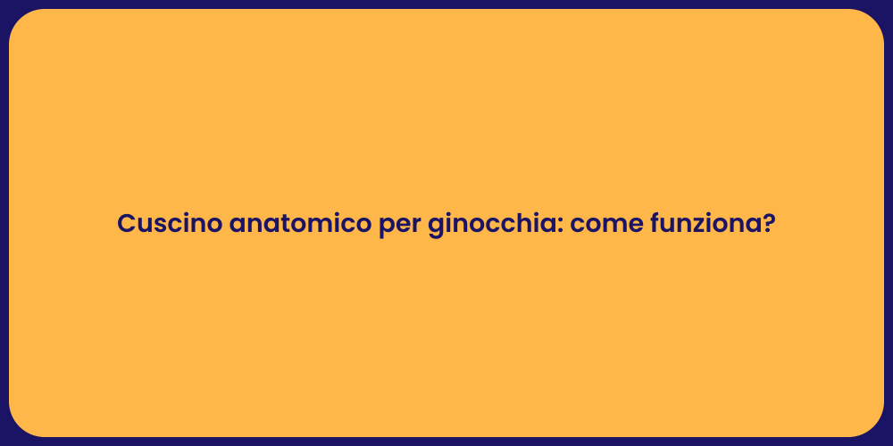Cuscino anatomico per ginocchia: come funziona?