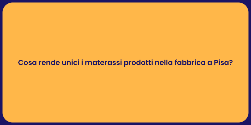 Cosa rende unici i materassi prodotti nella fabbrica a Pisa?