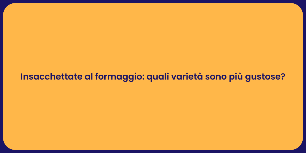 Insacchettate al formaggio: quali varietà sono più gustose?