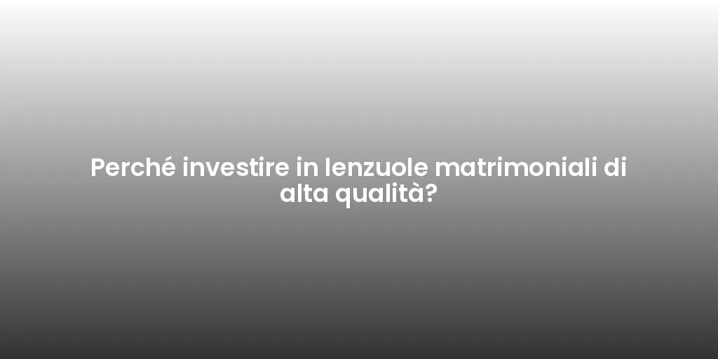 Perché investire in lenzuole matrimoniali di alta qualità?