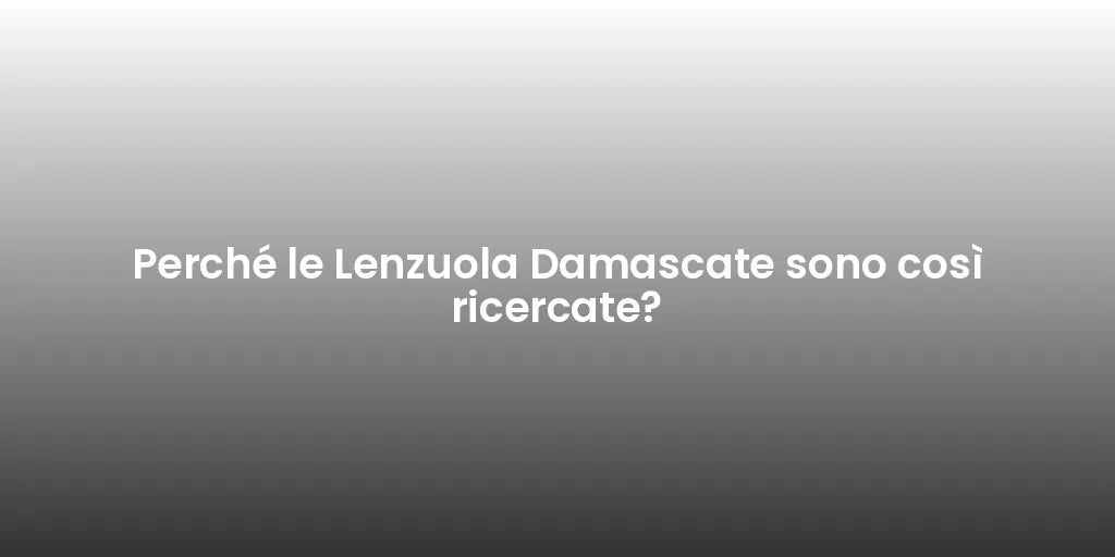 Perché le Lenzuola Damascate sono così ricercate?