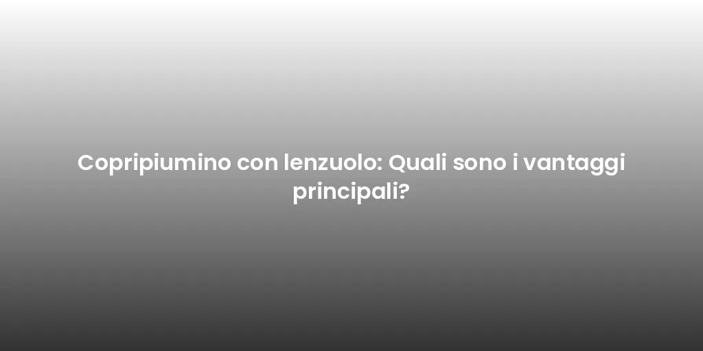 Copripiumino con lenzuolo: Quali sono i vantaggi principali?