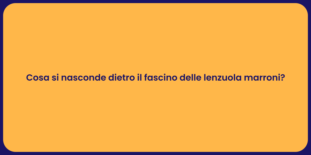 Cosa si nasconde dietro il fascino delle lenzuola marroni?