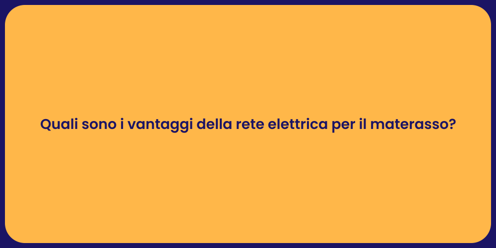 Quali sono i vantaggi della rete elettrica per il materasso?