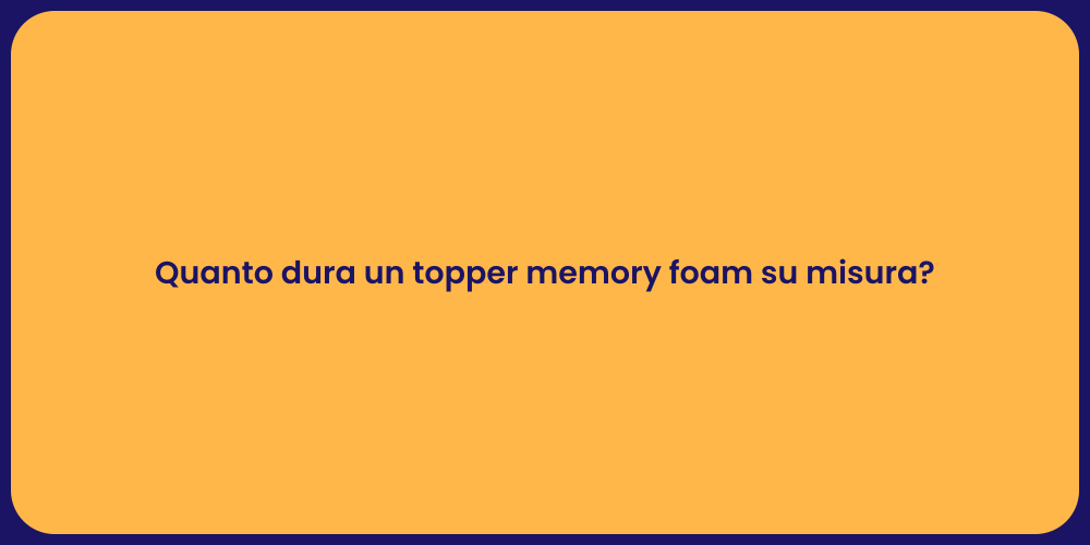 Quanto dura un topper memory foam su misura?