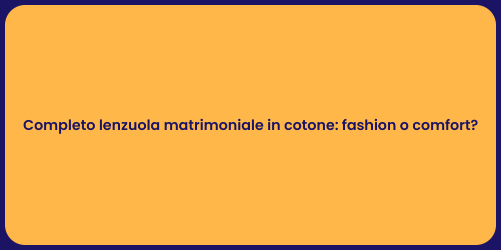 Completo lenzuola matrimoniale in cotone: fashion o comfort?