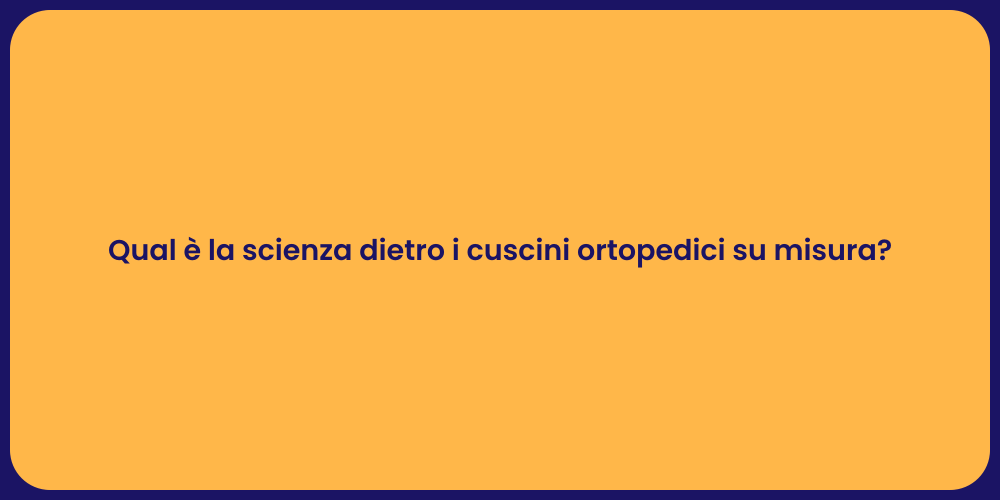 Qual è la scienza dietro i cuscini ortopedici su misura?