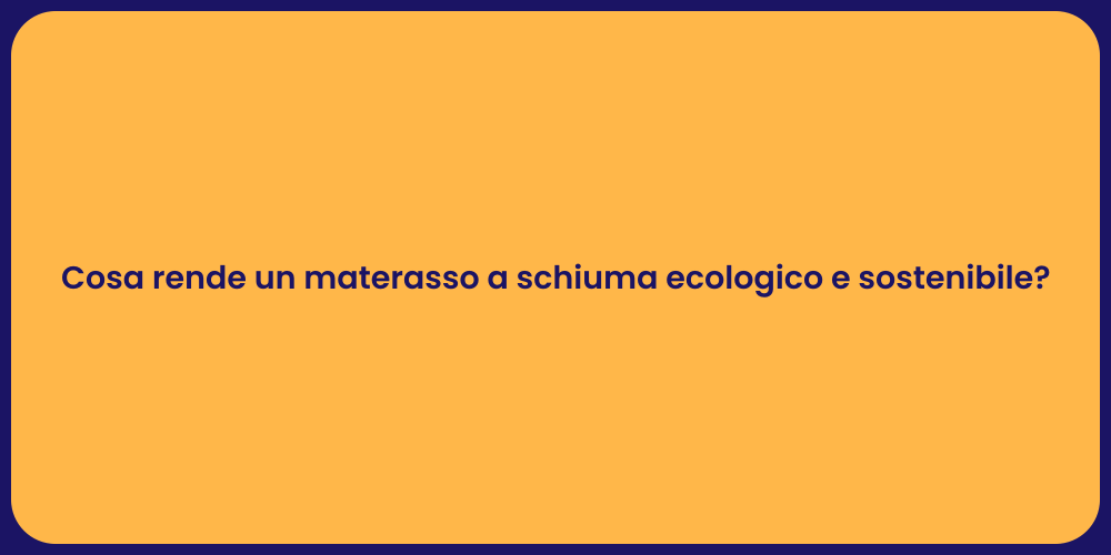 Cosa rende un materasso a schiuma ecologico e sostenibile?