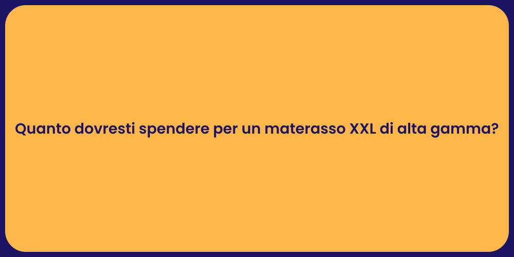 Quanto dovresti spendere per un materasso XXL di alta gamma?
