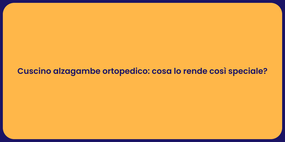 Cuscino alzagambe ortopedico: cosa lo rende così speciale?