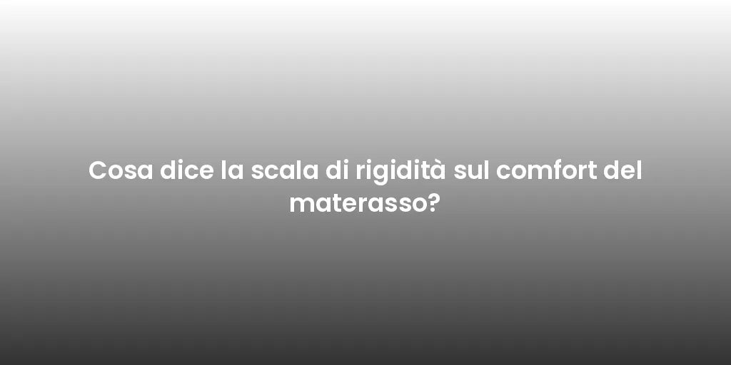 Cosa dice la scala di rigidità sul comfort del materasso?