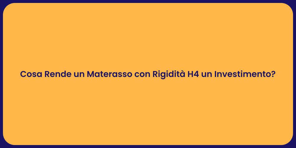 Cosa Rende un Materasso con Rigidità H4 un Investimento?