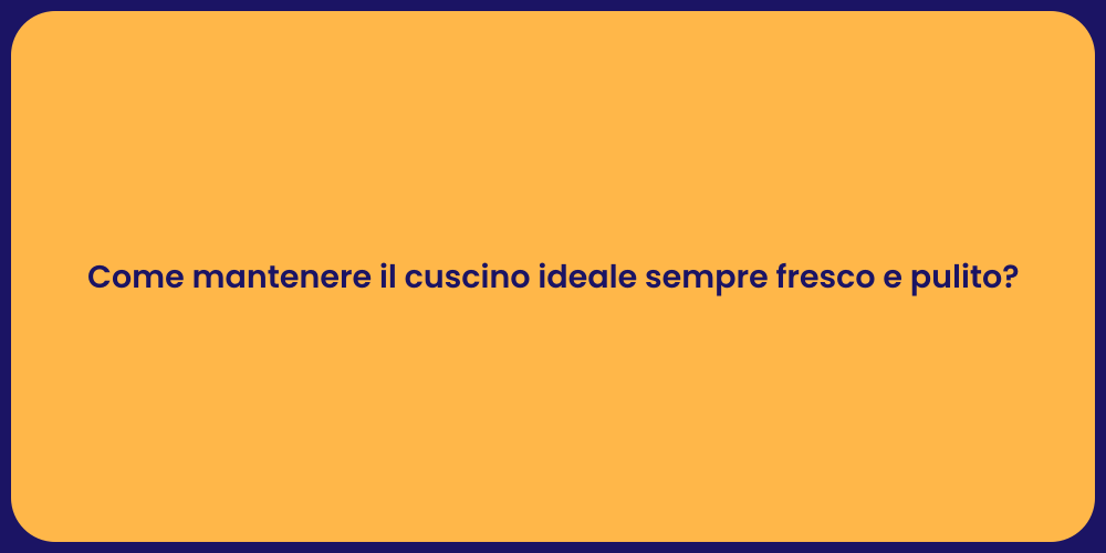 Come mantenere il cuscino ideale sempre fresco e pulito?