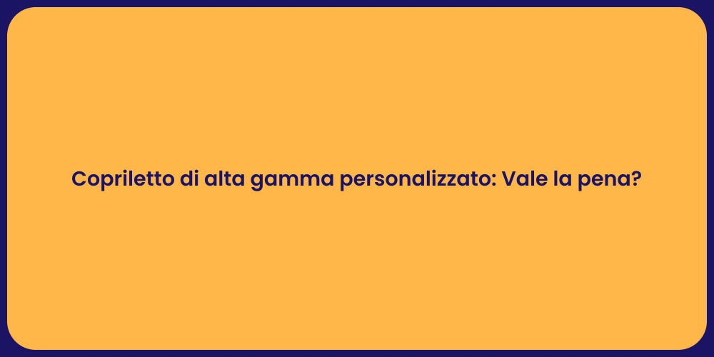 Copriletto di alta gamma personalizzato: Vale la pena?
