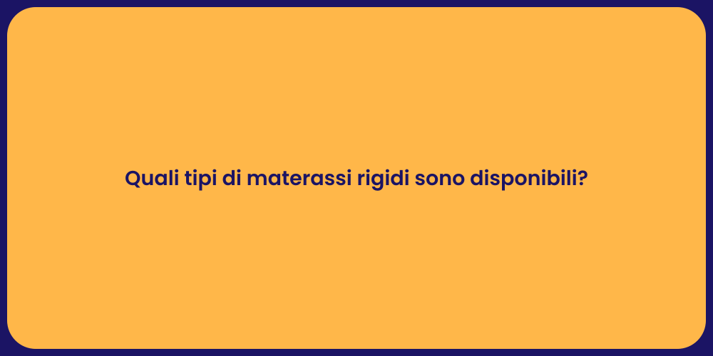 Quali tipi di materassi rigidi sono disponibili?