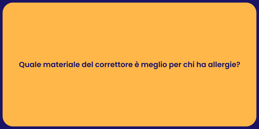 Quale materiale del correttore è meglio per chi ha allergie?