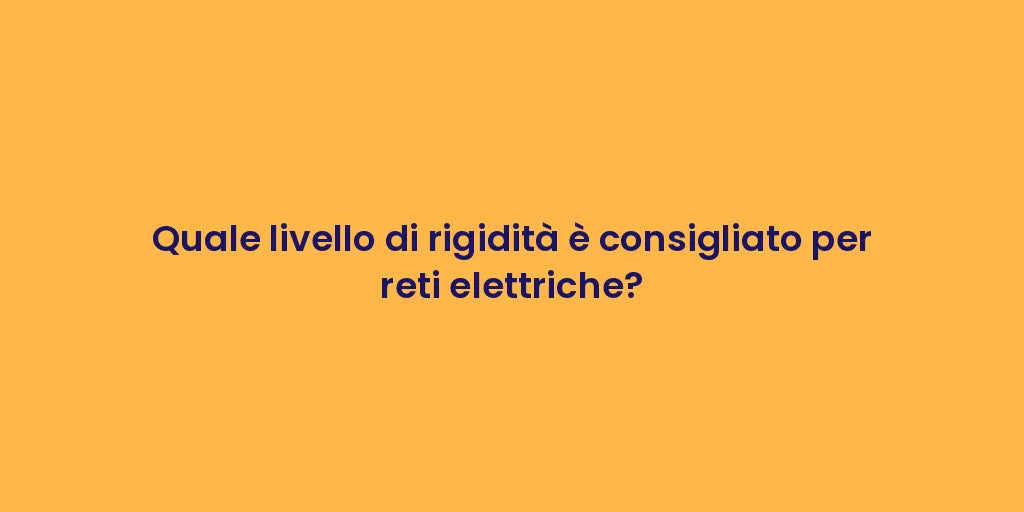 Quale livello di rigidità è consigliato per reti elettriche?