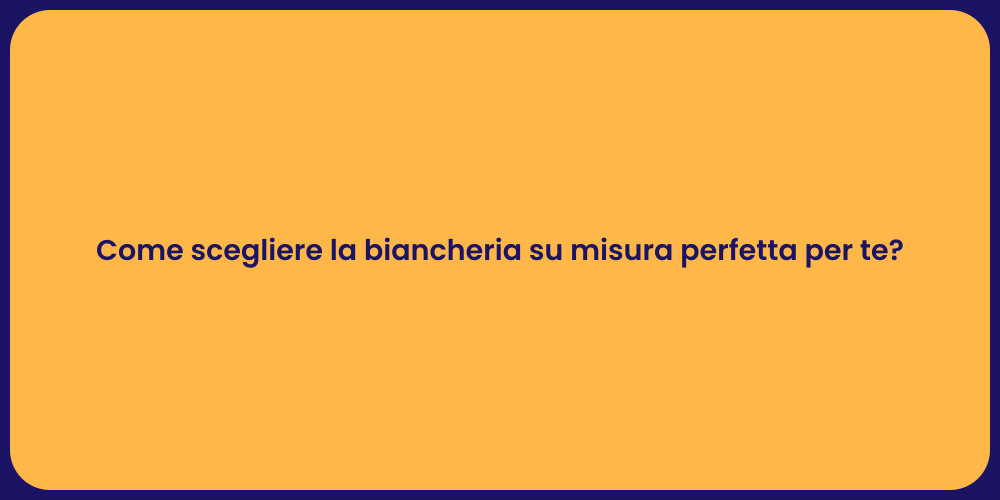 Come scegliere la biancheria su misura perfetta per te?