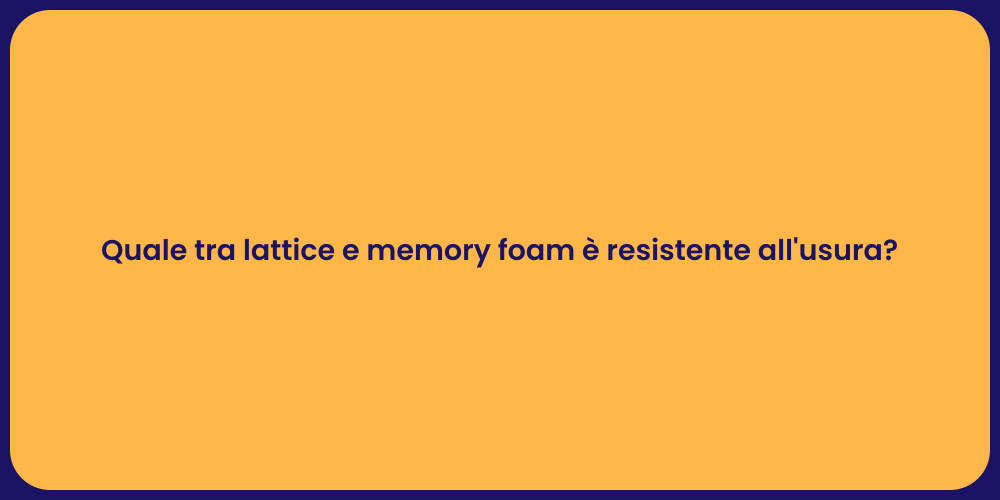 Quale tra lattice e memory foam è resistente all'usura?