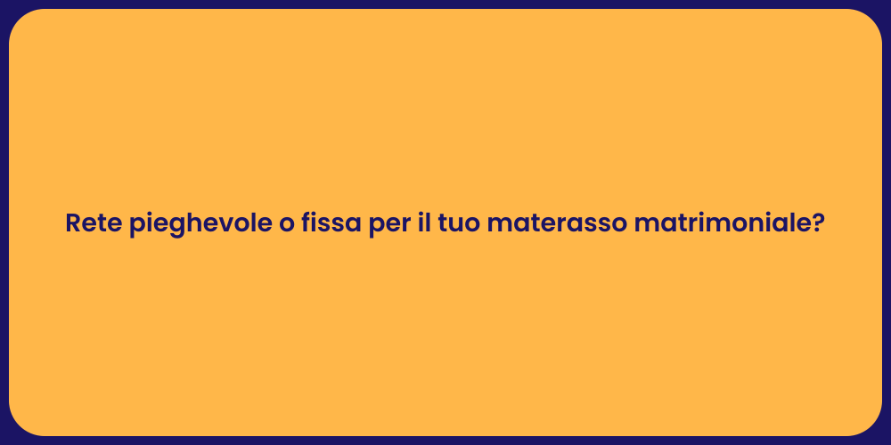 Rete pieghevole o fissa per il tuo materasso matrimoniale?