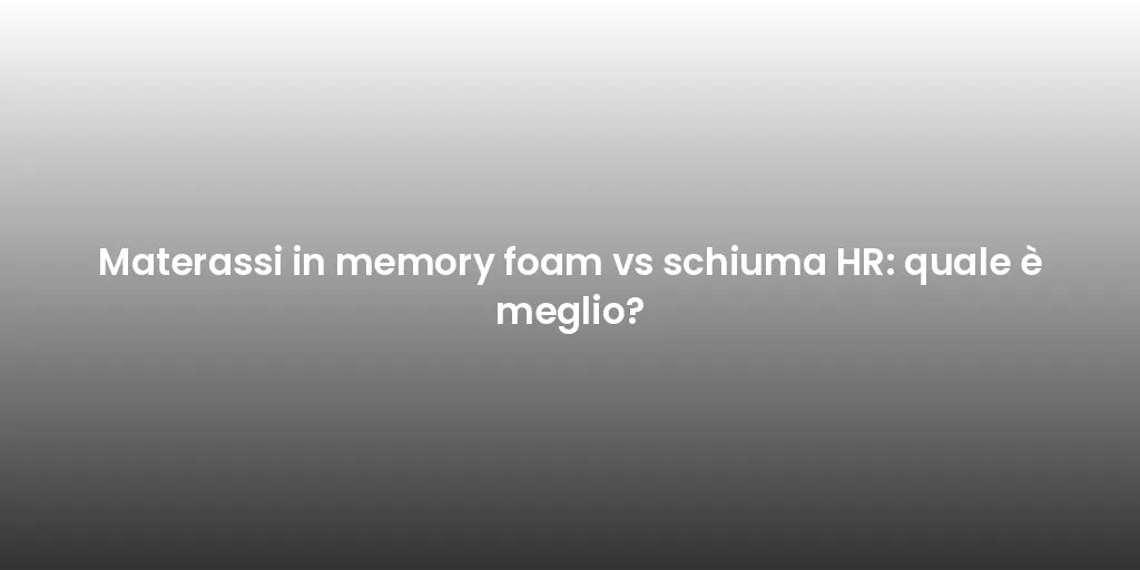 Materassi in memory foam vs schiuma HR: quale è meglio?