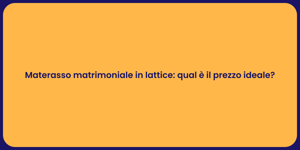 Materasso matrimoniale in lattice: qual è il prezzo ideale?