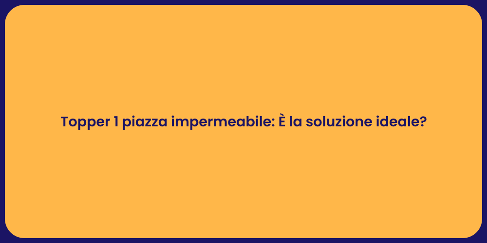 Topper 1 piazza impermeabile: È la soluzione ideale?