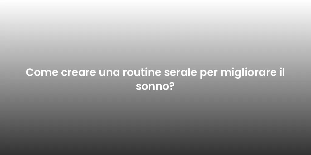 Come creare una routine serale per migliorare il sonno?