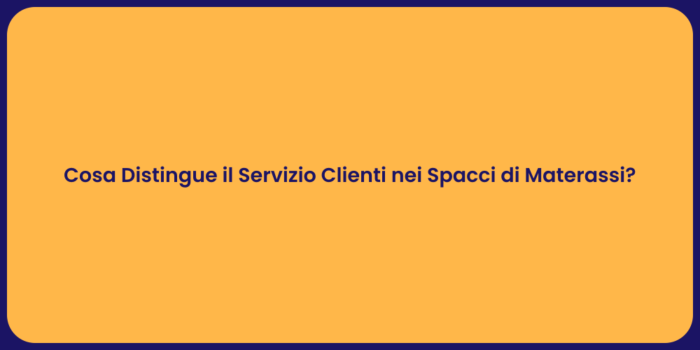 Cosa Distingue il Servizio Clienti nei Spacci di Materassi?