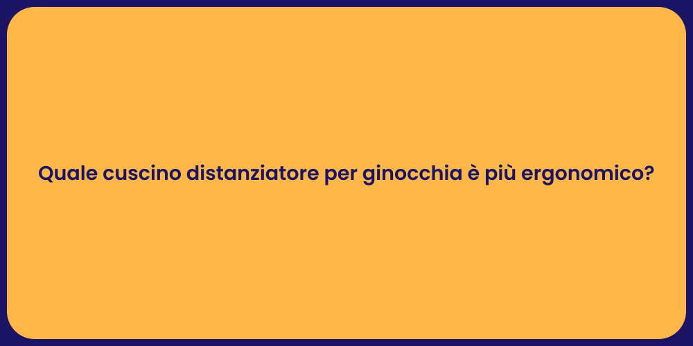 Quale cuscino distanziatore per ginocchia è più ergonomico?