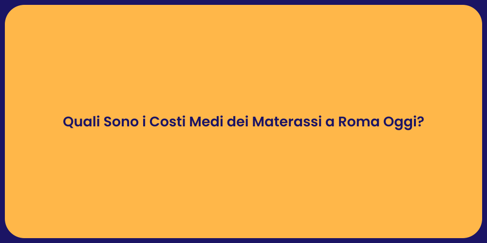 Quali Sono i Costi Medi dei Materassi a Roma Oggi?
