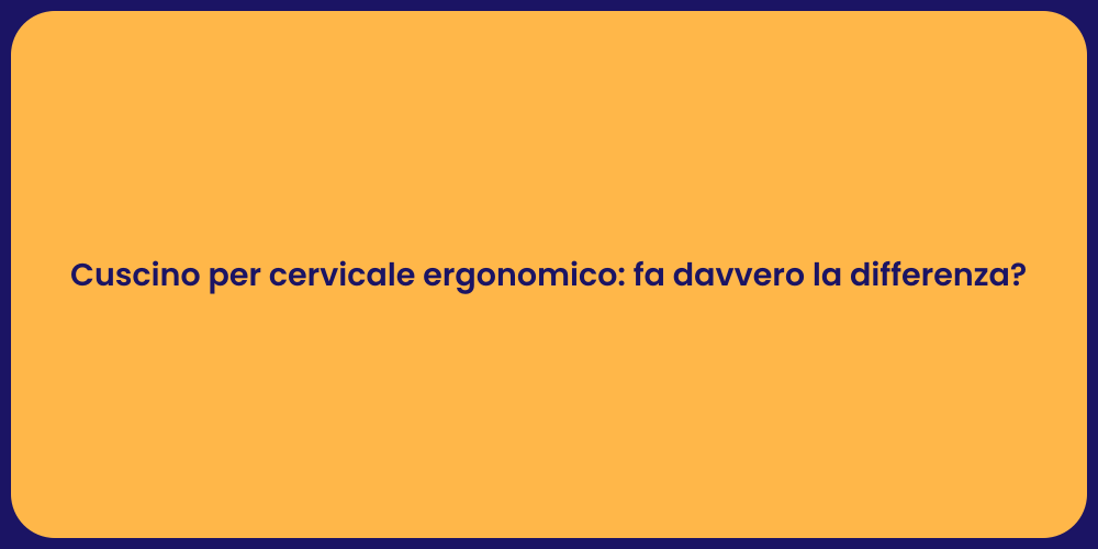 Cuscino per cervicale ergonomico: fa davvero la differenza?