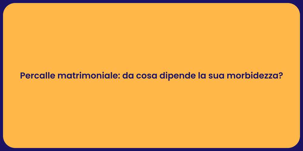 Percalle matrimoniale: da cosa dipende la sua morbidezza?