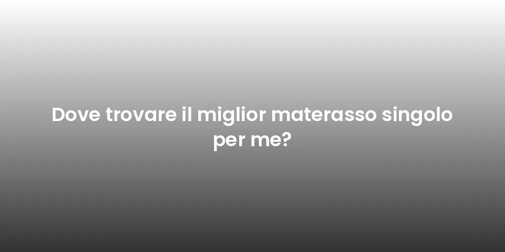 Dove trovare il miglior materasso singolo per me?