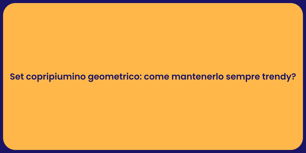 Set copripiumino geometrico: come mantenerlo sempre trendy?