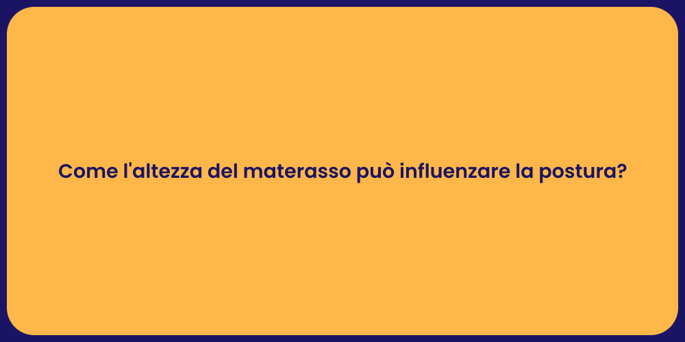 Come l'altezza del materasso può influenzare la postura?