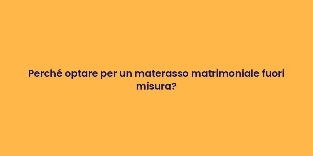 Perché optare per un materasso matrimoniale fuori misura?