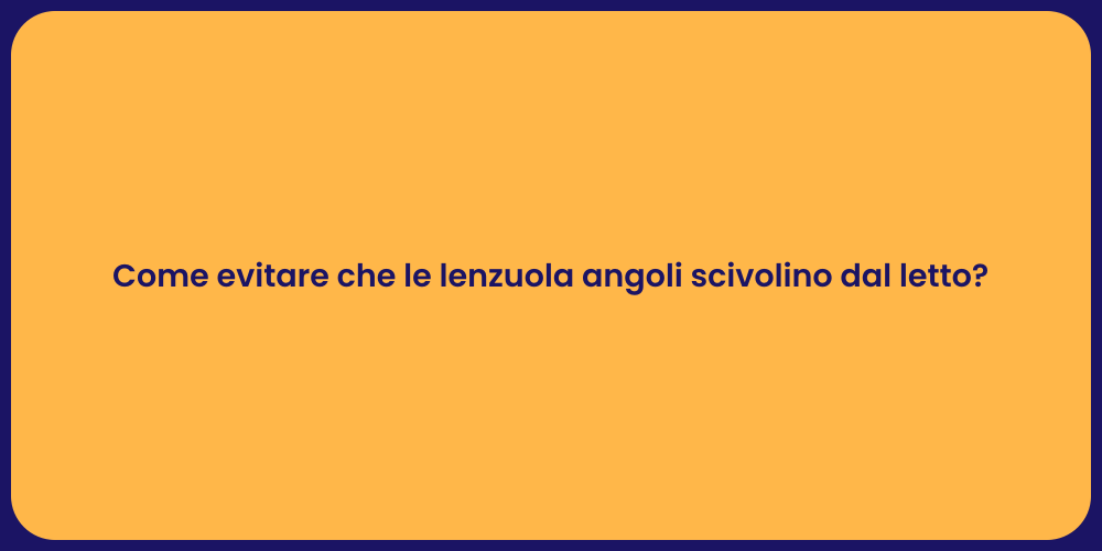 Come evitare che le lenzuola angoli scivolino dal letto?