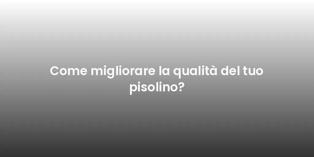 Come migliorare la qualità del tuo pisolino?