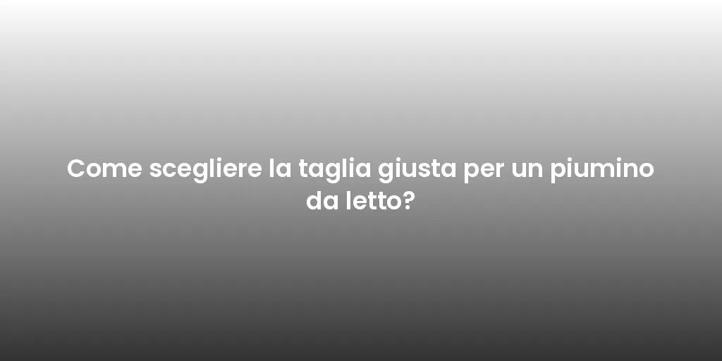 Come scegliere la taglia giusta per un piumino da letto?