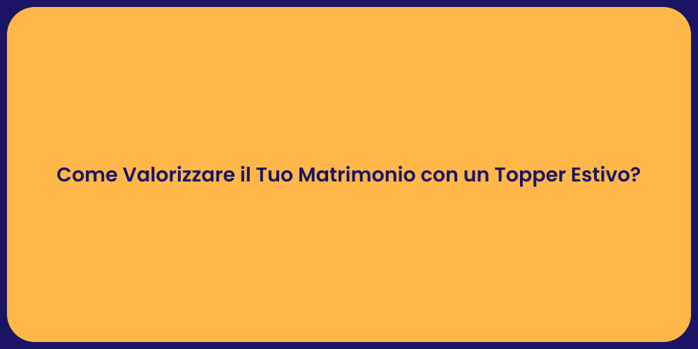 Come Valorizzare il Tuo Matrimonio con un Topper Estivo?