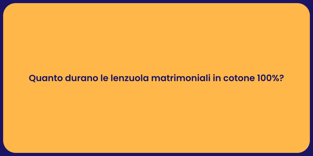 Quanto durano le lenzuola matrimoniali in cotone 100%?
