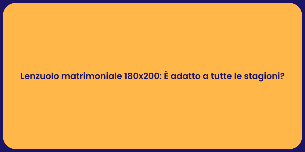 Lenzuolo matrimoniale 180x200: È adatto a tutte le stagioni?