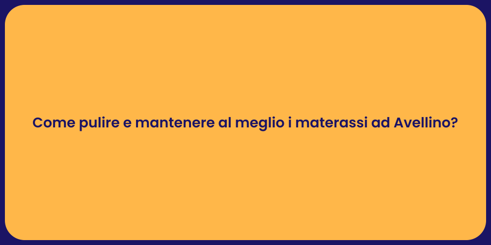 Come pulire e mantenere al meglio i materassi ad Avellino?