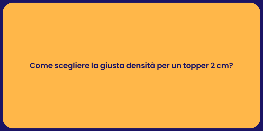 Come scegliere la giusta densità per un topper 2 cm?