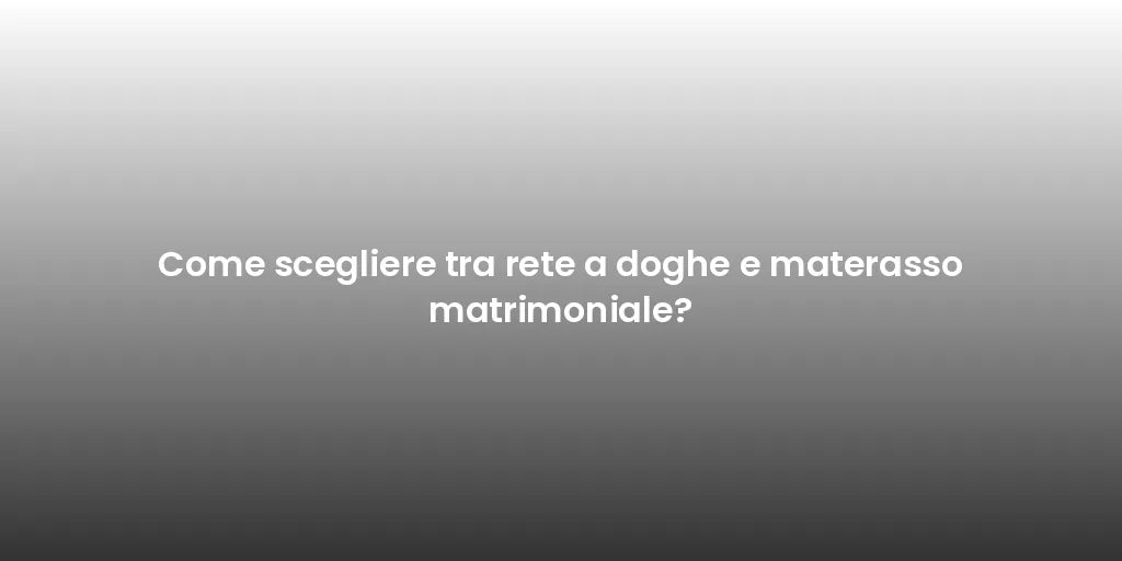 Come scegliere tra rete a doghe e materasso matrimoniale?