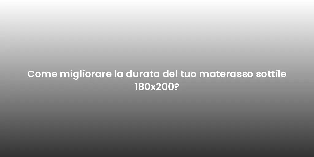 Come migliorare la durata del tuo materasso sottile 180x200?