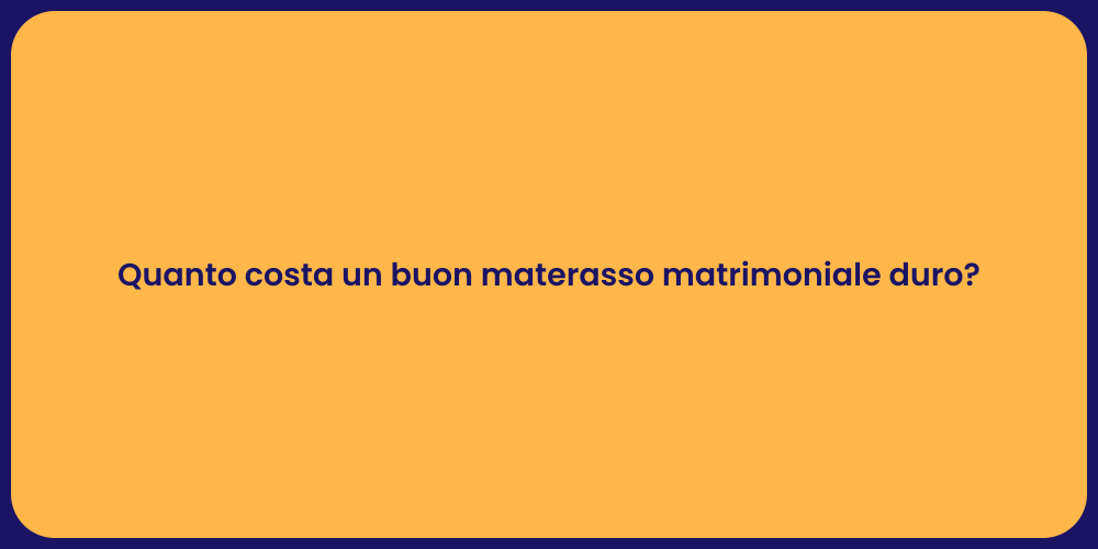 Quanto costa un buon materasso matrimoniale duro?