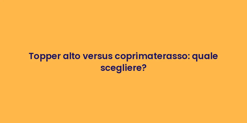 Topper alto versus coprimaterasso: quale scegliere?