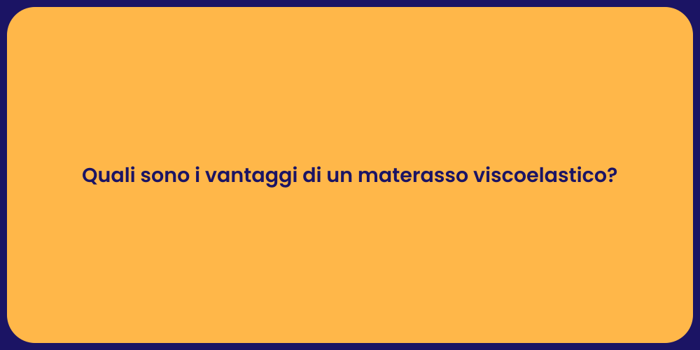Quali sono i vantaggi di un materasso viscoelastico?